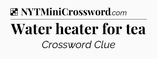 Solution: Water heater for tea - NYT Crossword