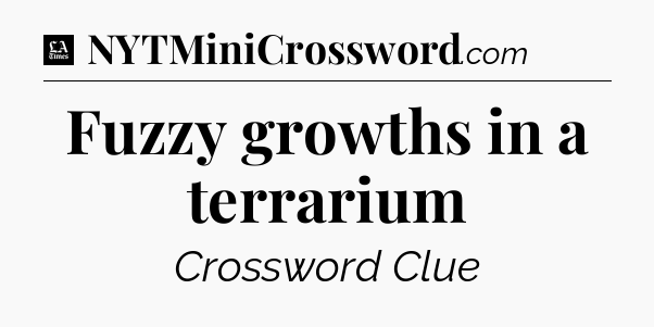 Fuzzy growths in a terrarium - LA Times Crossword