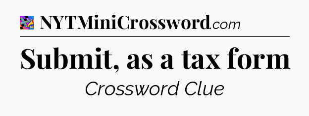 Submit, as a tax form Crossword Clue