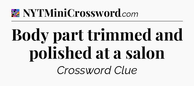Body part trimmed and polished at a salon Crossword Clue