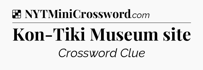 Solution: Kon-Tiki Museum site - NYT Crossword