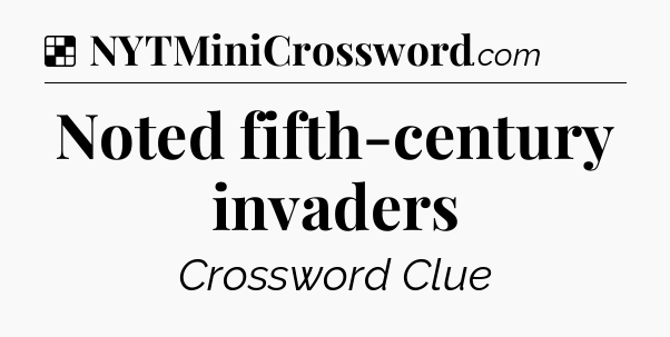 Solution: Noted fifth-century invaders - NYT Crossword