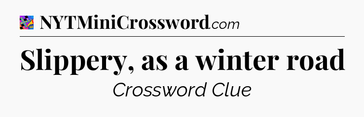 Slippery, as a winter road Crossword Clue