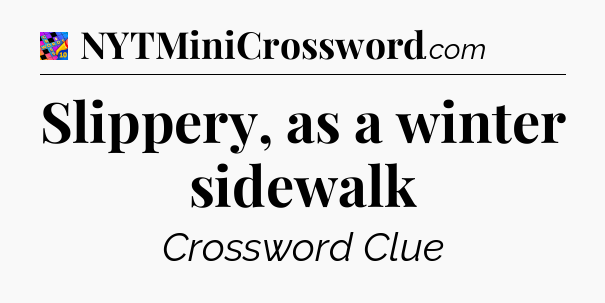 Slippery, as a winter sidewalk Crossword Clue