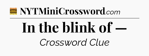 In the blink of — - Eugene Sheffer Crossword