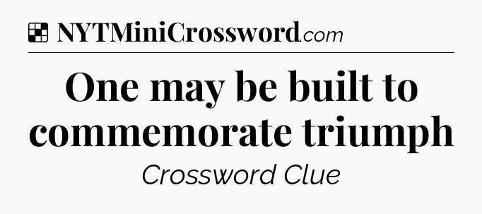 Solution: One may be built to commemorate triumph - NYT Crossword