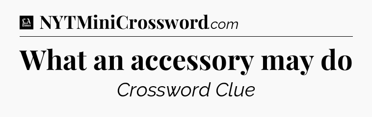 What an accessory may do - LA Times Crossword