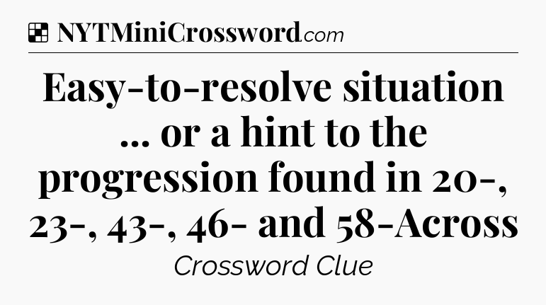 Solution: Easy-to-resolve situation ... or a hint to the progression found in 20-, 23-, 43-, 46- and 58-Across - NYT Crossword