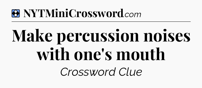 Solution: Make percussion noises with one's mouth - NYT Mini Crossword