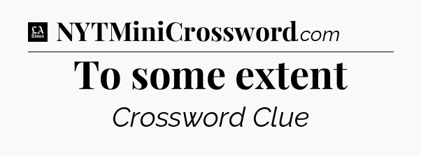To some extent - LA Times Crossword