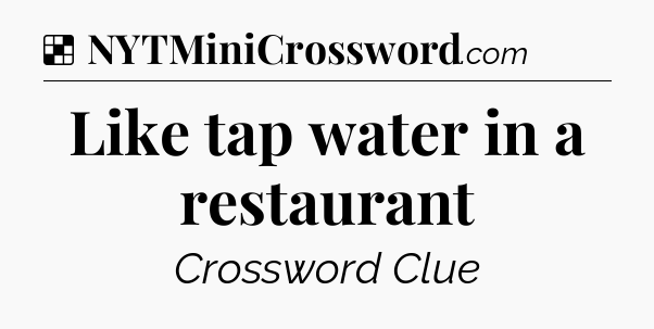 Solution: Like tap water in a restaurant - NYT Crossword