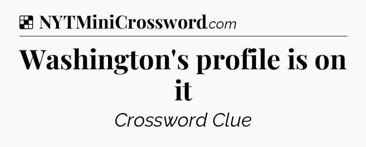 Solution: Washington's profile is on it - NYT Crossword