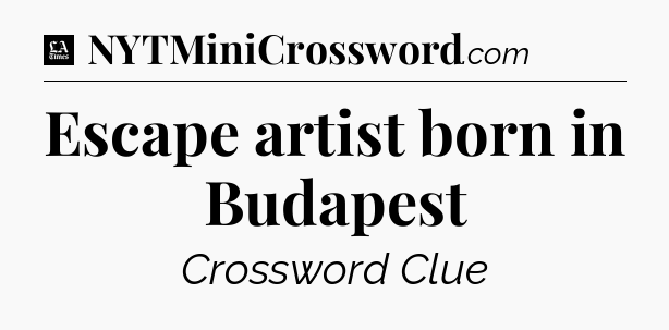 Escape artist born in Budapest - LA Times Crossword