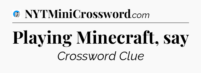 Playing Minecraft, say Crossword Clue