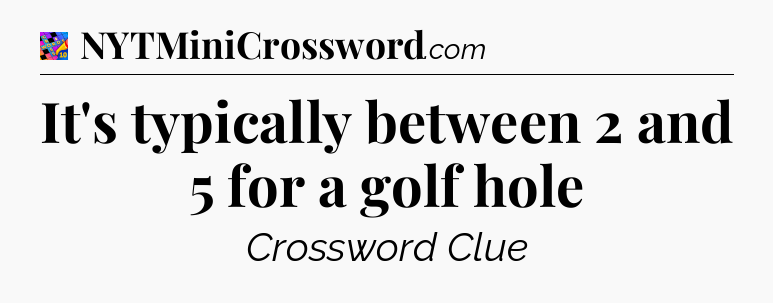 It's typically between 2 and 5 for a golf hole Crossword Clue
