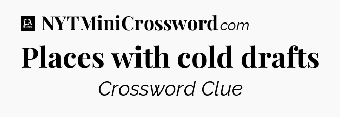 Places with cold drafts - LA Times Crossword