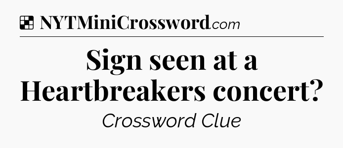 Solution: Sign seen at a Heartbreakers concert - NYT Crossword