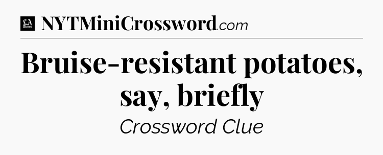 Bruise-resistant potatoes, say, briefly - LA Times Crossword