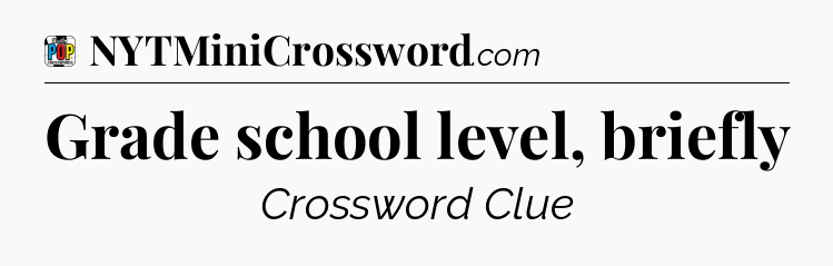 Grade school level, briefly Crossword Clue