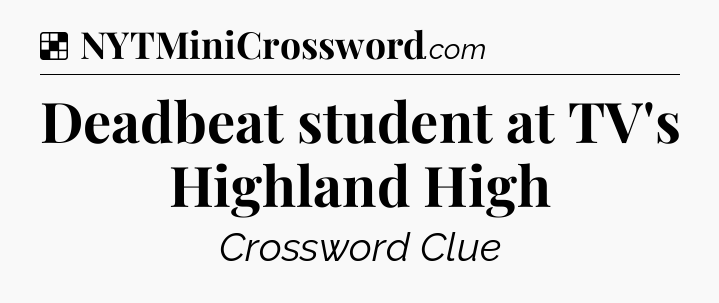 Solution: Deadbeat student at TV's Highland High - NYT Crossword