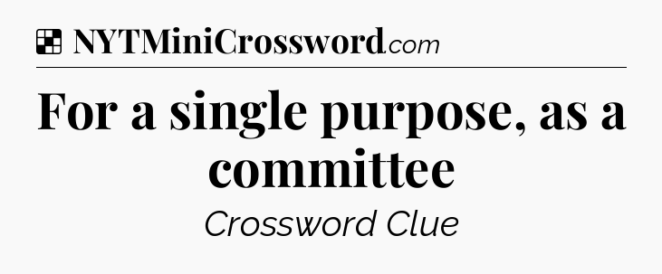 Solution: For a single purpose, as a committee - NYT Crossword