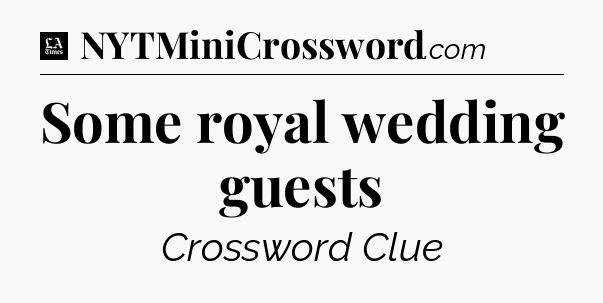 Some royal wedding guests - LA Times Crossword