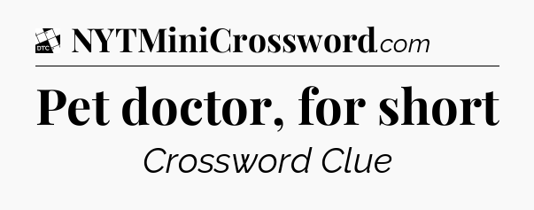 Pet doctor, for short - Daily Themed Classic Crossword
