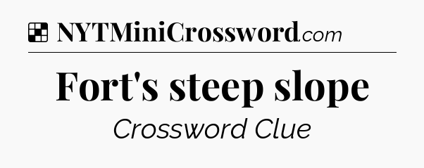 Solution: Fort's steep slope - NYT Crossword