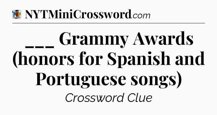 ___ Grammy Awards (honors for Spanish and Portuguese songs) Crossword Clue