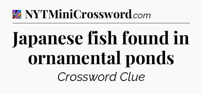 Japanese fish found in ornamental ponds Crossword Clue