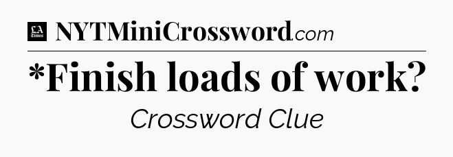 *Finish loads of work - LA Times Crossword