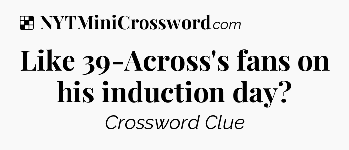 Solution: Like 39-Across's fans on his induction day - NYT Crossword
