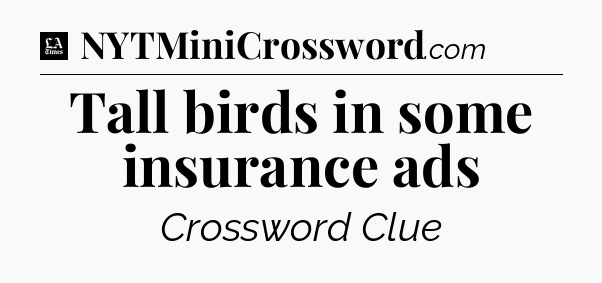 Tall birds in some insurance ads - LA Times Crossword