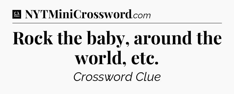 Rock the baby, around the world, etc - LA Times Crossword