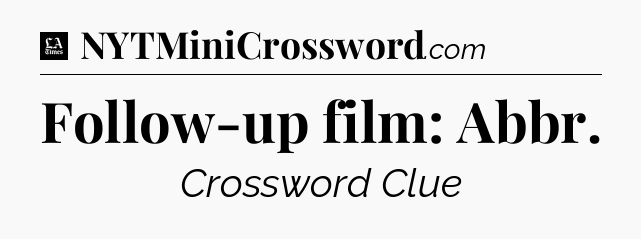 Follow-up film: Abbr - LA Times Crossword
