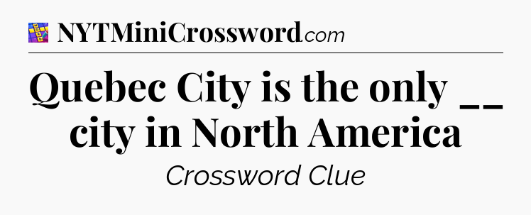 Quebec City is the only __ city in North America Codycross