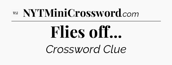 Flies off - WSJ Crossword