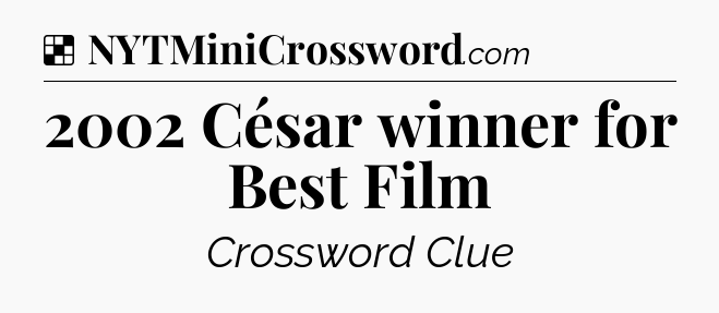 Solution: 2002 César winner for Best Film - NYT Crossword