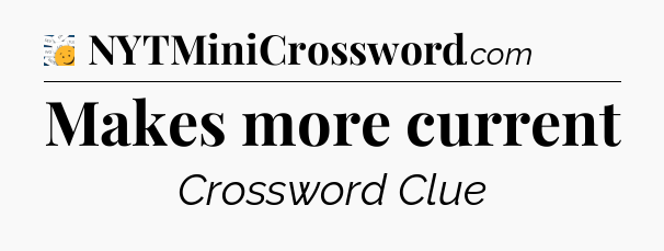 Makes more current - 7 Little Words