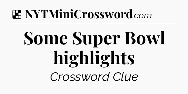 Solution: Some Super Bowl highlights - NYT Crossword