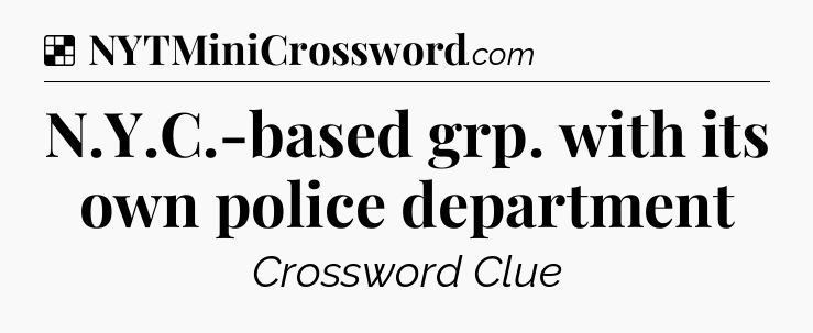 Solution: N.Y.C.-based grp. with its own police department - NYT Crossword