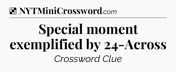 Solution: Special moment exemplified by 24-Across - NYT Crossword