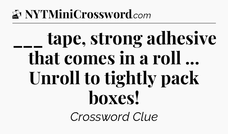 ___ tape, strong adhesive that comes in a roll ... Unroll to tightly pack boxes - Daily Themed Classic Crossword