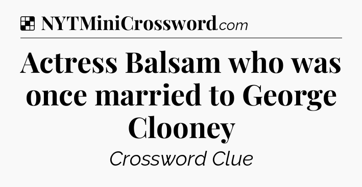 Solution: Actress Balsam who was once married to George Clooney - NYT Crossword