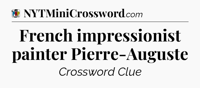 French impressionist painter Pierre-Auguste Crossword Clue