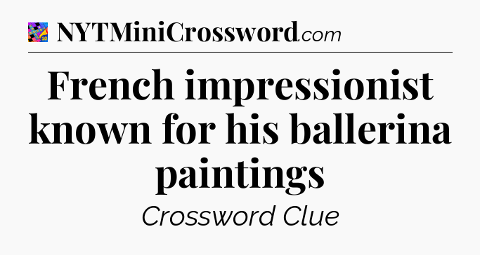 French impressionist known for his ballerina paintings Crossword Clue