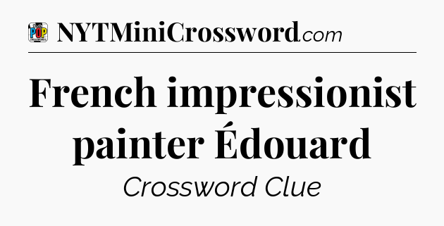 French impressionist painter Édouard Crossword Clue