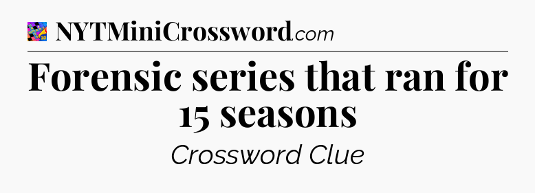 Forensic series that ran for 15 seasons Crossword Clue