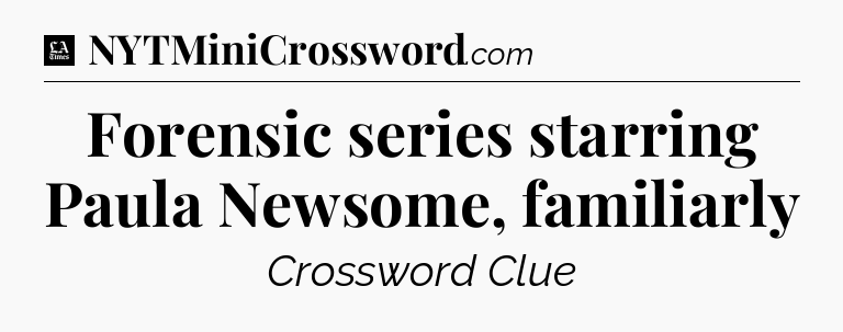 Forensic series starring Paula Newsome, familiarly - LA Times Crossword