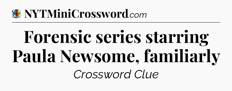 Forensic series starring Paula Newsome, familiarly Crossword Clue